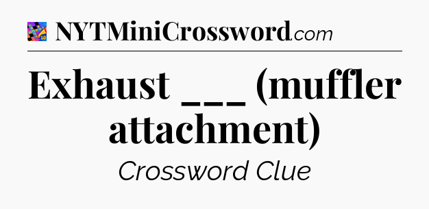 Exhaust ___ (muffler attachment) Crossword Clue