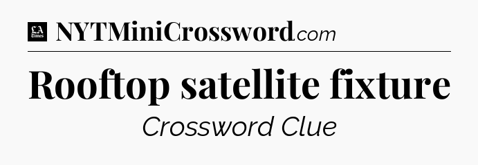 Rooftop satellite fixture - LA Times Crossword