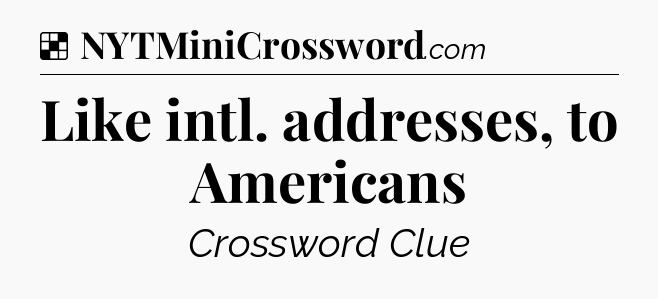 Solution: Like intl. addresses, to Americans - NYT Crossword