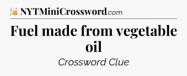 Fuel made from vegetable oil - 7 Little Words