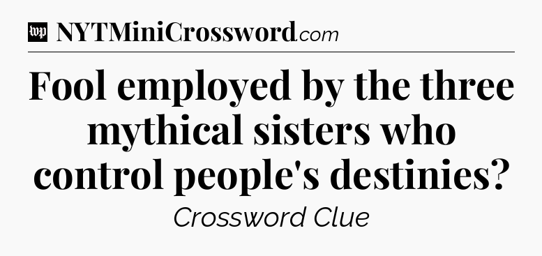 Fool employed by the three mythical sisters who control people's destinies Crossword Clue