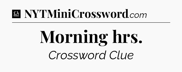 Morning hrs - LA Times Crossword
