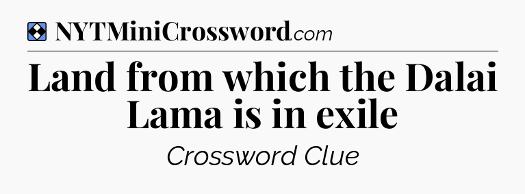 Solution: Land from which the Dalai Lama is in exile - NYT Mini Crossword