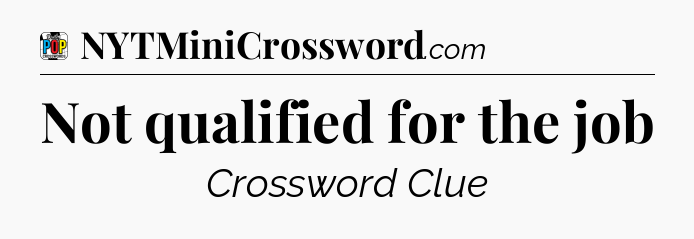 Not qualified for the job Crossword Clue