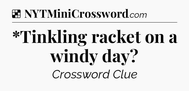 Solution: *Tinkling racket on a windy day - NYT Crossword