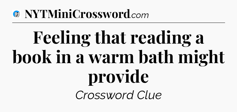 Feeling that reading a book in a warm bath might provide Crossword Clue