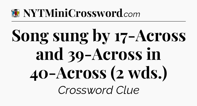 Song sung by 17-Across and 39-Across in 40-Across (2 wds.) Crossword Clue
