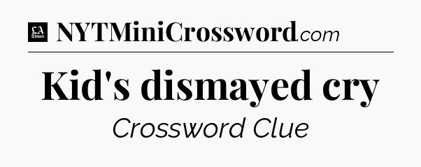 Kid's dismayed cry - LA Times Crossword