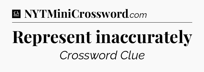 Represent inaccurately - LA Times Crossword