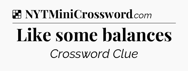 Solution: Like some balances - NYT Crossword