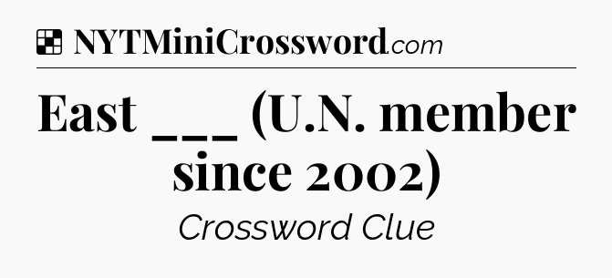Solution: East ___ (U.N. member since 2002) - NYT Crossword