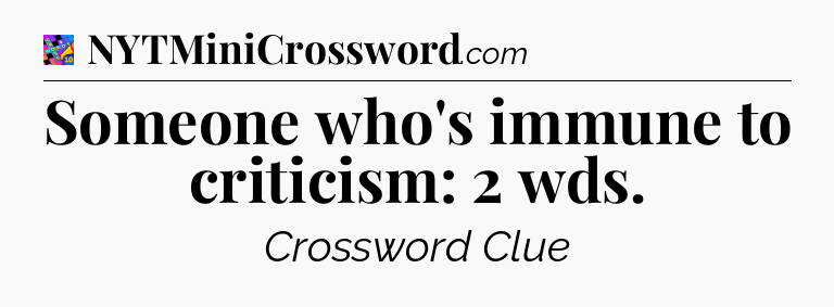 Someone who's immune to criticism: 2 wds Crossword Clue