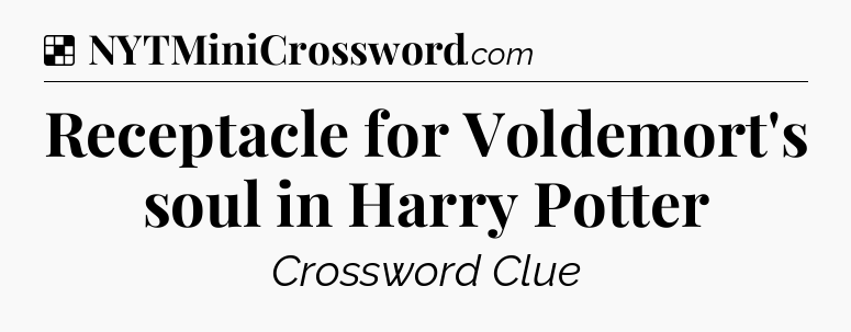 Solution: Receptacle for Voldemort's soul in Harry Potter - NYT Crossword