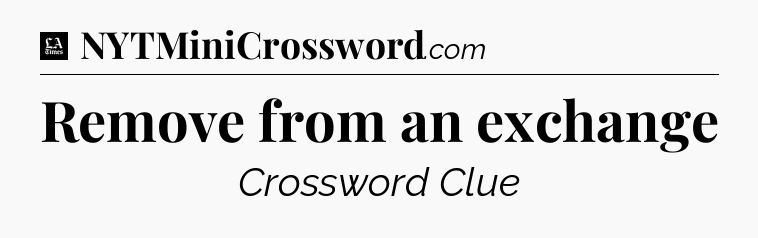 Remove from an exchange - LA Times Crossword