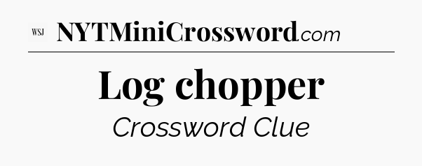 Log chopper - WSJ Crossword