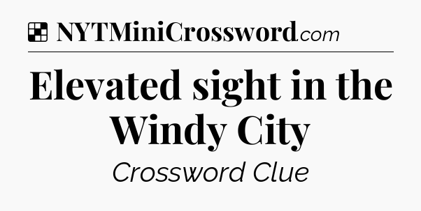 Solution: Elevated sight in the Windy City - NYT Crossword