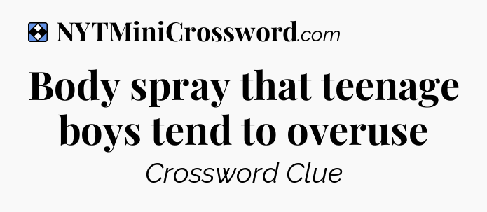 Solution: Body spray that teenage boys tend to overuse - NYT Mini Crossword