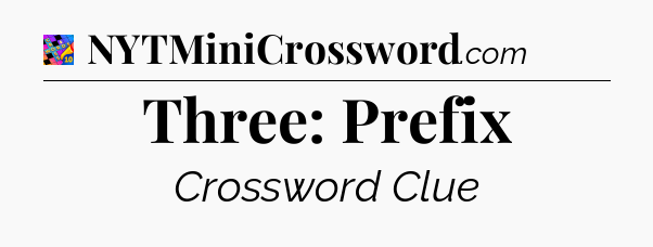 Three: Prefix Crossword Clue