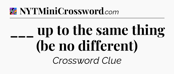 ___ up to the same thing (be no different) Crossword Clue