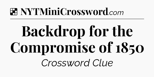 Solution: Backdrop for the Compromise of 1850 - NYT Crossword
