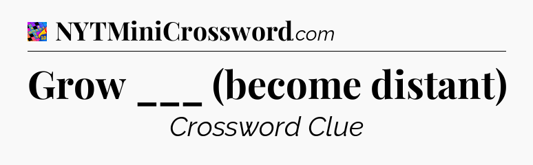 Grow ___ (become distant) Crossword Clue