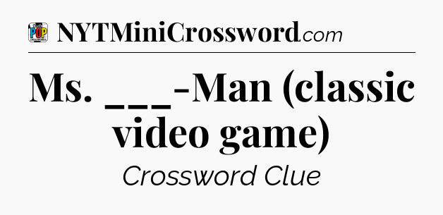 Ms. ___-Man (classic video game) Crossword Clue