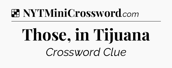 Solution: Those, in Tijuana - NYT Crossword