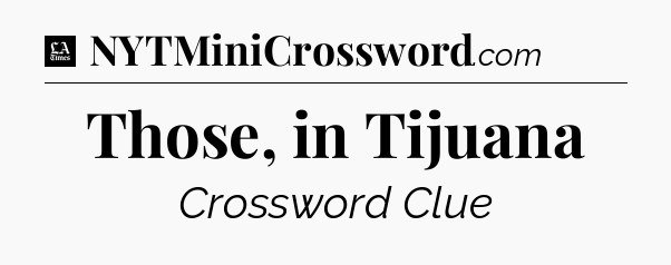 Those, in Tijuana - LA Times Crossword