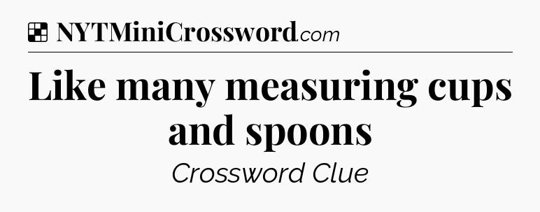 Solution: Like many measuring cups and spoons - NYT Crossword