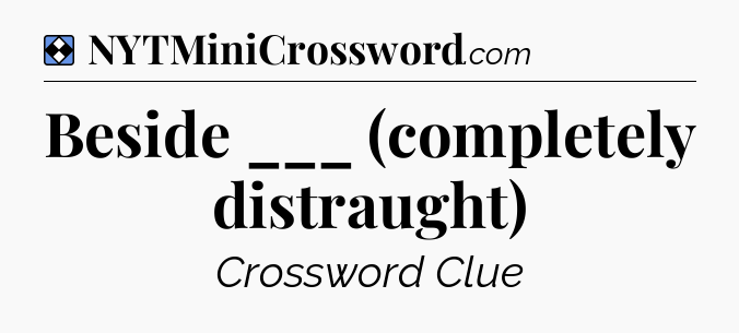 Solution: Beside ___ (completely distraught) - NYT Mini Crossword
