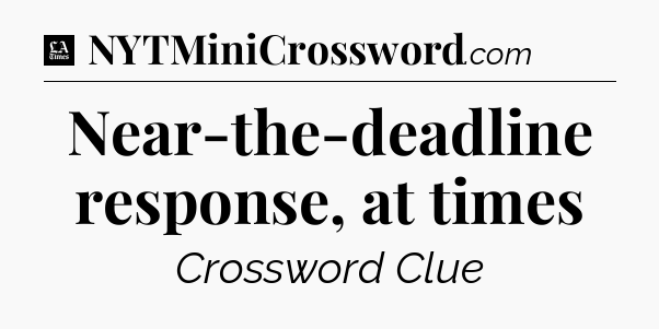 Near-the-deadline response, at times - LA Times Crossword
