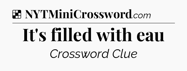 Solution: It's filled with eau - NYT Crossword