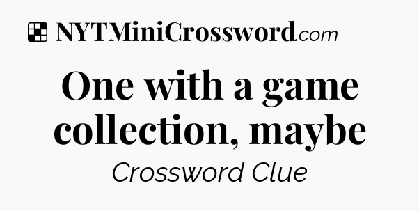 Solution: One with a game collection, maybe - NYT Crossword