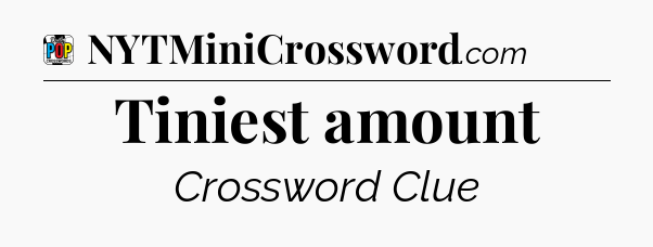 Tiniest amount Crossword Clue
