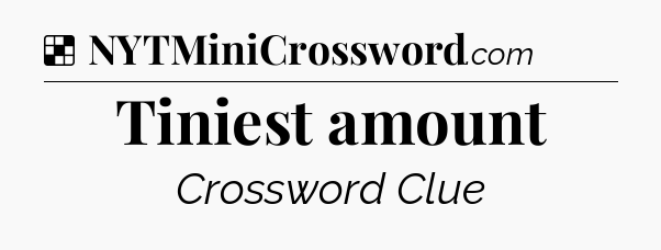 Solution: Tiniest amount - NYT Crossword