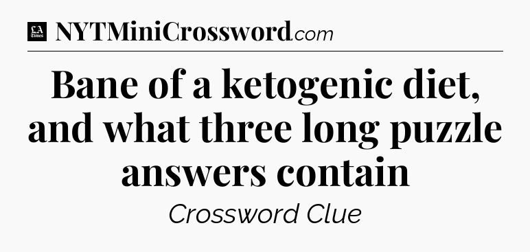 Bane of a ketogenic diet, and what three long puzzle answers contain - LA Times Crossword
