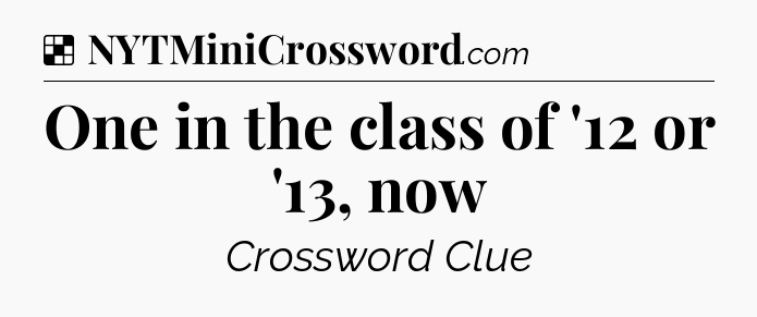 Solution: One in the class of '12 or '13, now - NYT Crossword