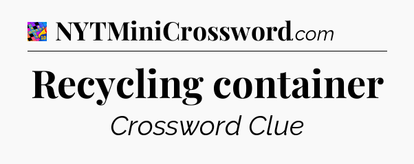 Recycling container Crossword Clue