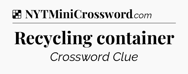 Solution: Recycling container - NYT Crossword