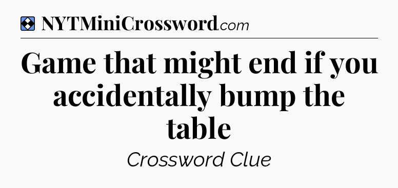 Solution: Game that might end if you accidentally bump the table - NYT Mini Crossword