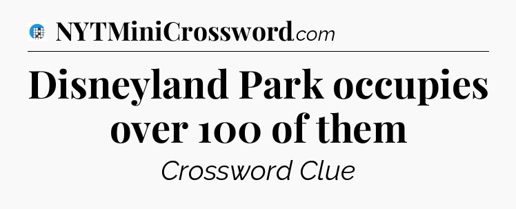 Disneyland Park occupies over 100 of them Crossword Clue