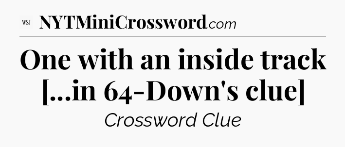 One with an inside track [...in 64-Down's clue] - WSJ Crossword