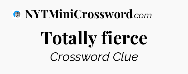 Totally fierce Crossword Clue
