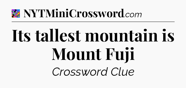Its tallest mountain is Mount Fuji Crossword Clue