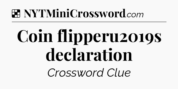 Solution: Coin flipperu2019s declaration - NYT Crossword