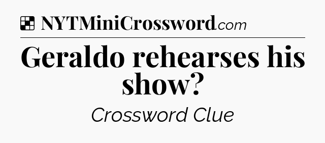 Solution: Geraldo rehearses his show - NYT Crossword