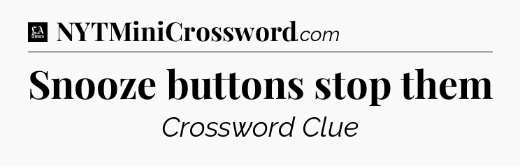 Snooze buttons stop them - LA Times Crossword