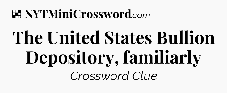 Solution: The United States Bullion Depository, familiarly - NYT Crossword