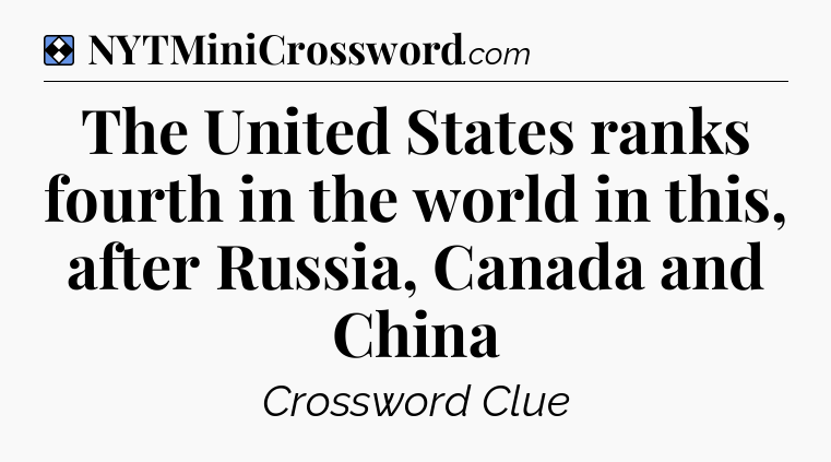 Solution: The United States ranks fourth in the world in this, after Russia, Canada and China - NYT Mini Crossword