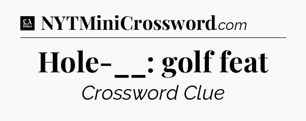 Hole-__: golf feat - LA Times Crossword